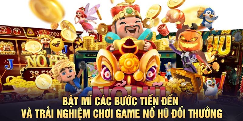 Bật mí các bước tiến đến và trải nghiệm chơi game nổ hũ đổi thưởng