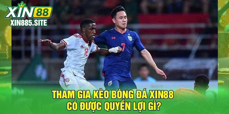 Tham gia kèo bóng đá Xin88 có được quyền lợi gì?